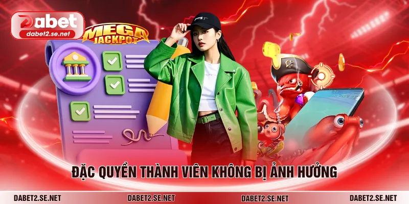Đặc quyền thành viên không bị ảnh hưởng