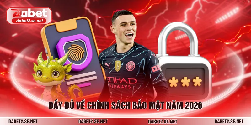 Đầy đủ về chính sách bảo mật năm 2026